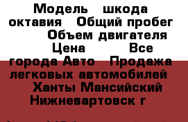  › Модель ­ шкода октавия › Общий пробег ­ 140 › Объем двигателя ­ 2 › Цена ­ 450 - Все города Авто » Продажа легковых автомобилей   . Ханты-Мансийский,Нижневартовск г.